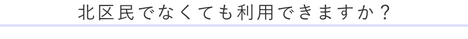 北区民でなくても利用できますか？